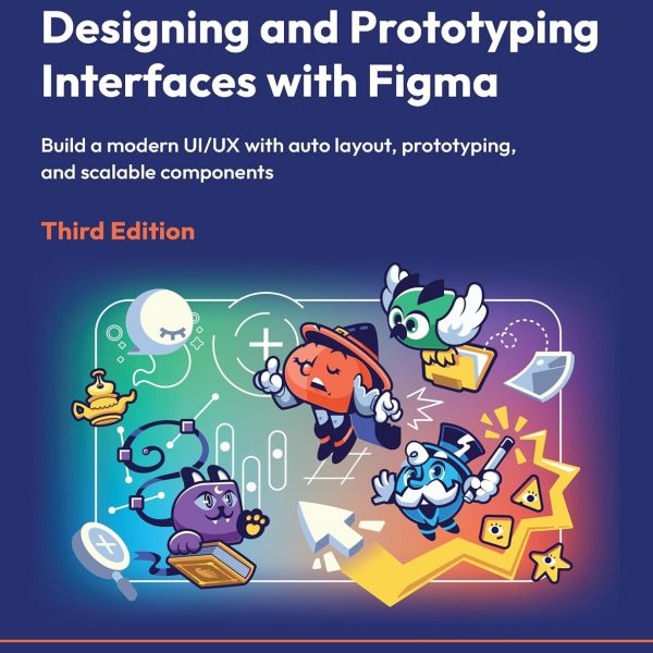 Designing and Prototyping Interfaces with Figma - Third Edition: Build a modern UI/UX with auto layout, prototyping, and scalable components